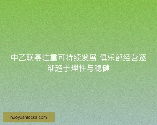 中乙联赛注重可持续发展 俱乐部经营逐渐趋于理性与稳健
