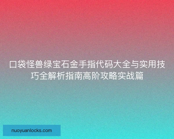 口袋怪兽绿宝石金手指代码大全与实用技巧全解析指南高阶攻略实战篇