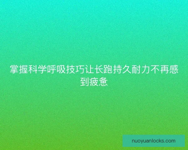 掌握科学呼吸技巧让长跑持久耐力不再感到疲惫