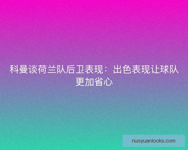 科曼谈荷兰队后卫表现：出色表现让球队更加省心