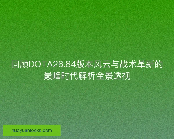 回顾DOTA26.84版本风云与战术革新的巅峰时代解析全景透视