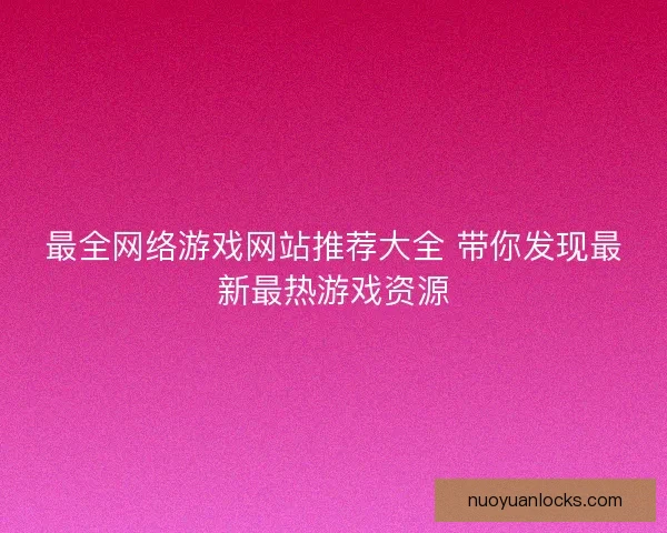 最全网络游戏网站推荐大全 带你发现最新最热游戏资源