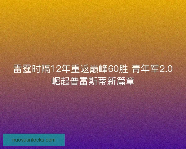 雷霆时隔12年重返巅峰60胜 青年军2.0崛起普雷斯蒂新篇章