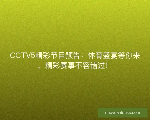 CCTV5精彩节目预告：体育盛宴等你来，精彩赛事不容错过！